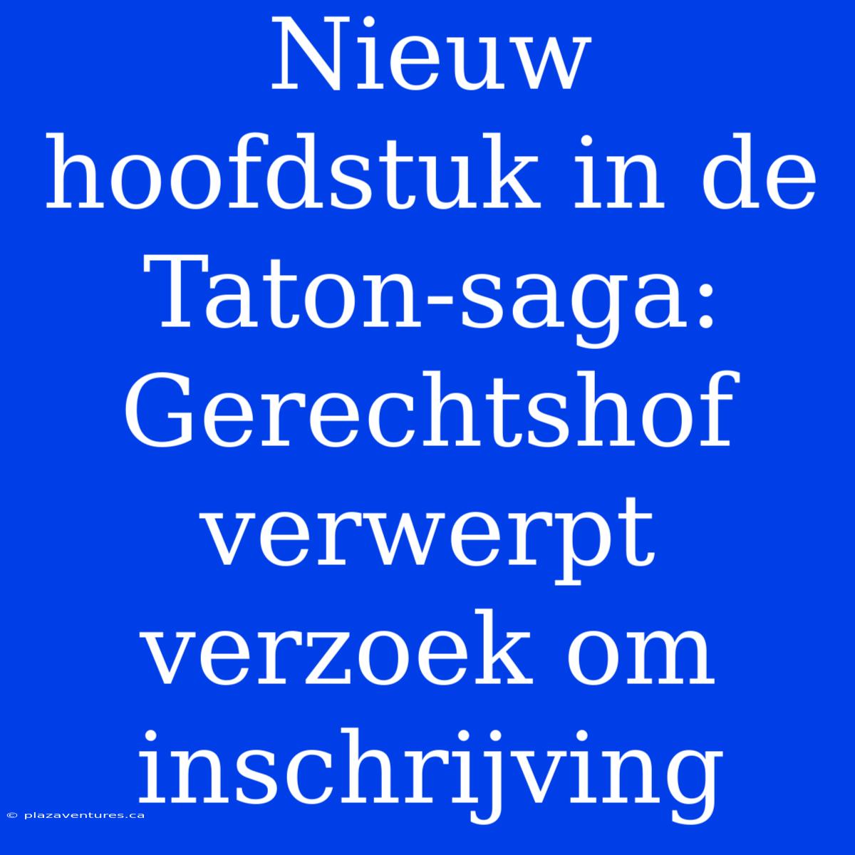 Nieuw Hoofdstuk In De Taton-saga: Gerechtshof Verwerpt Verzoek Om Inschrijving