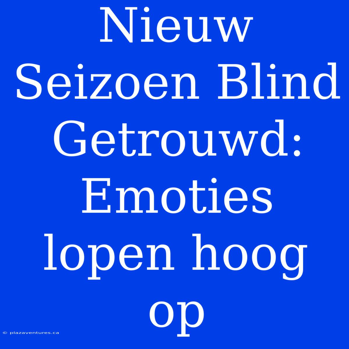 Nieuw Seizoen Blind Getrouwd: Emoties Lopen Hoog Op