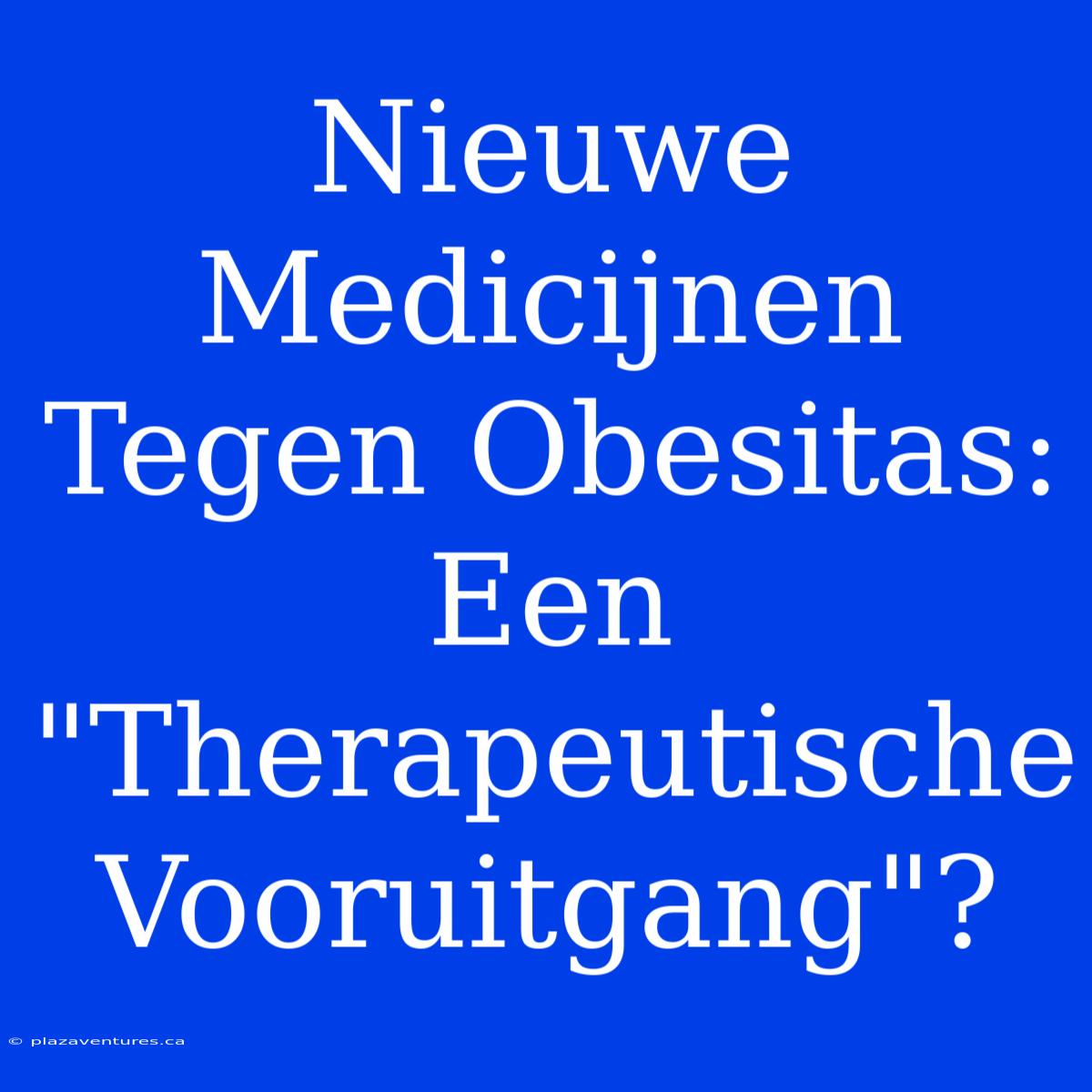 Nieuwe Medicijnen Tegen Obesitas: Een 