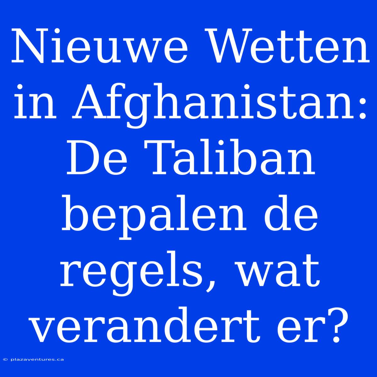 Nieuwe Wetten In Afghanistan: De Taliban Bepalen De Regels, Wat Verandert Er?