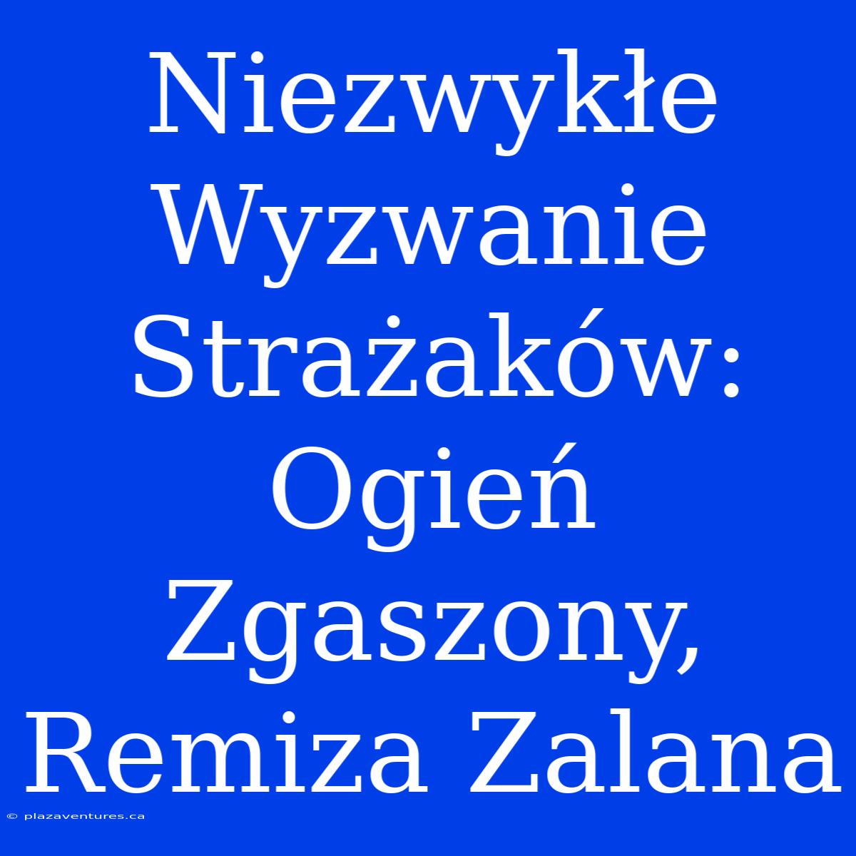 Niezwykłe Wyzwanie Strażaków: Ogień Zgaszony, Remiza Zalana