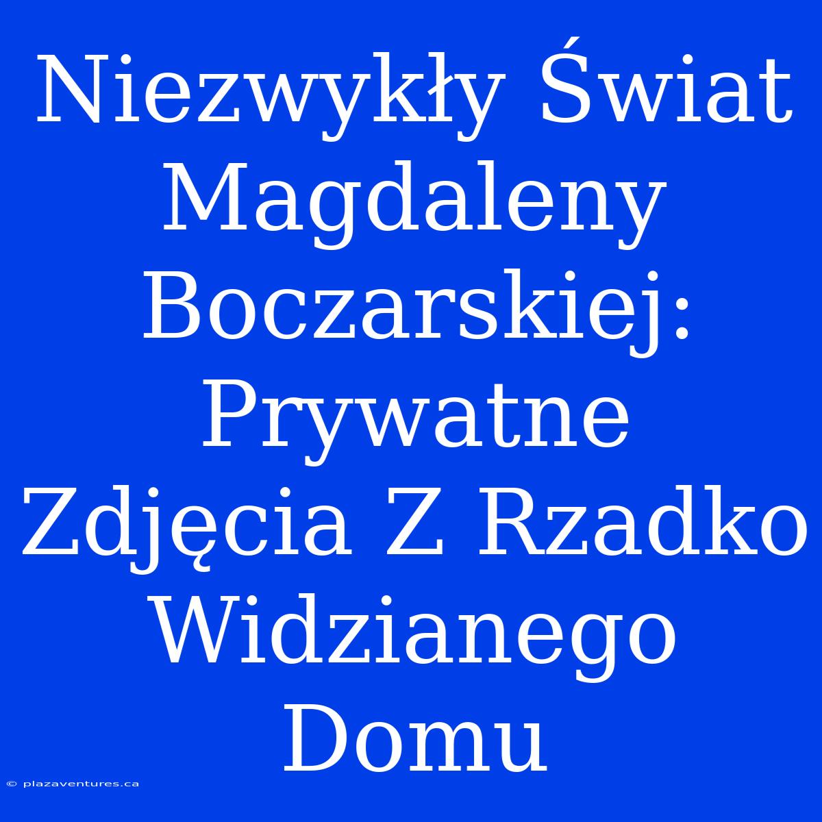 Niezwykły Świat Magdaleny Boczarskiej: Prywatne Zdjęcia Z Rzadko Widzianego Domu