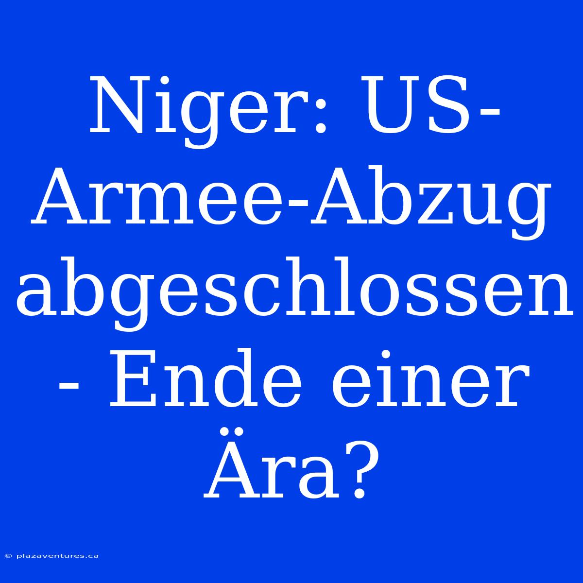 Niger: US-Armee-Abzug Abgeschlossen - Ende Einer Ära?