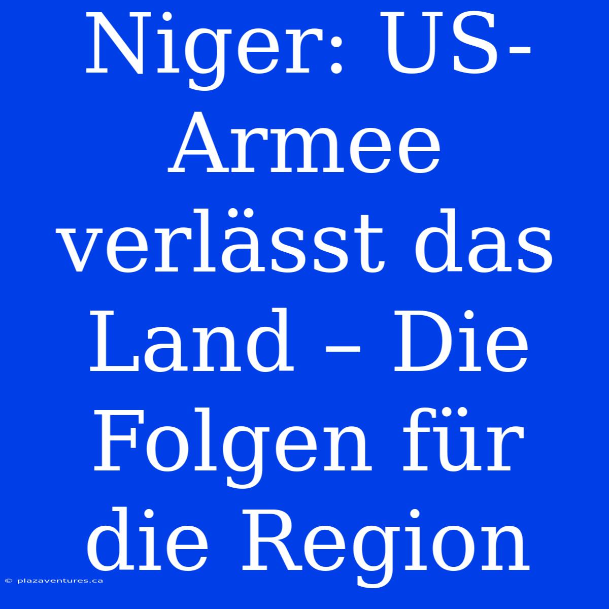 Niger: US-Armee Verlässt Das Land – Die Folgen Für Die Region