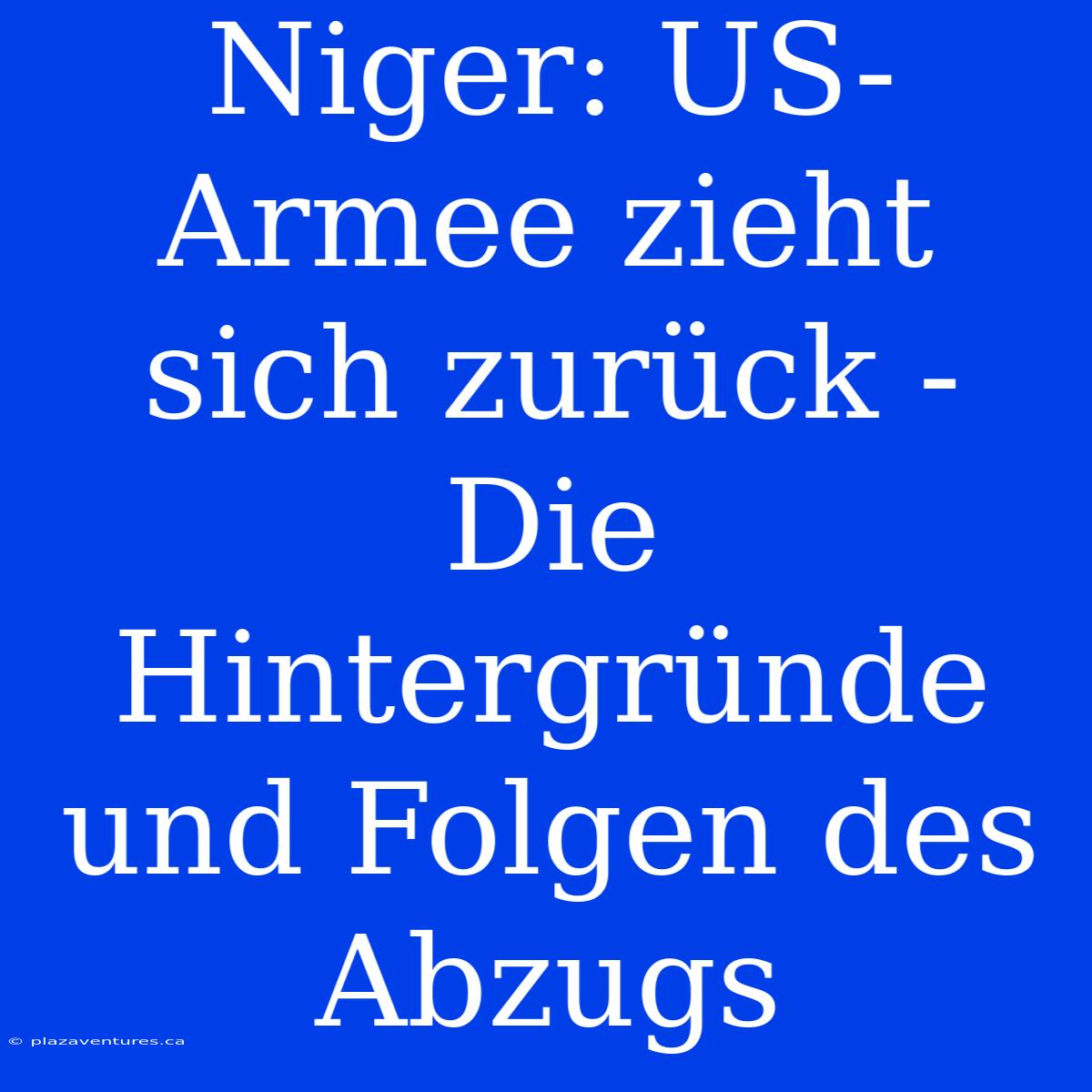 Niger: US-Armee Zieht Sich Zurück - Die Hintergründe Und Folgen Des Abzugs