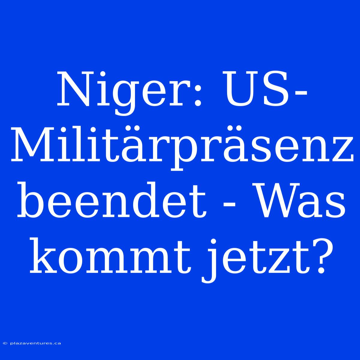 Niger: US-Militärpräsenz Beendet - Was Kommt Jetzt?