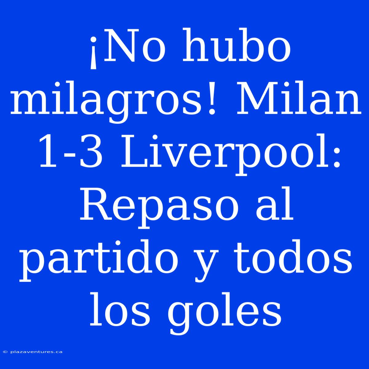 ¡No Hubo Milagros! Milan 1-3 Liverpool: Repaso Al Partido Y Todos Los Goles