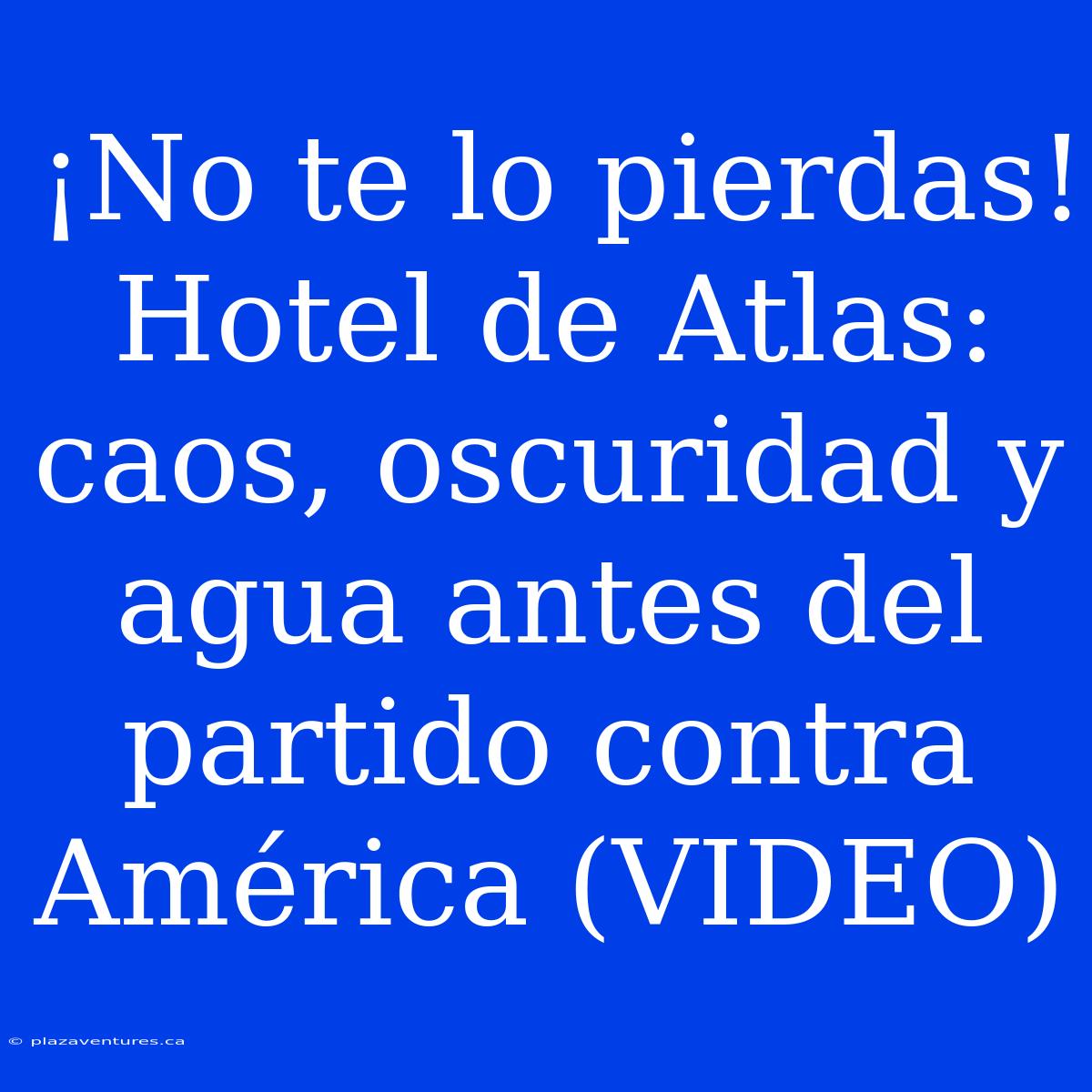 ¡No Te Lo Pierdas! Hotel De Atlas: Caos, Oscuridad Y Agua Antes Del Partido Contra América (VIDEO)