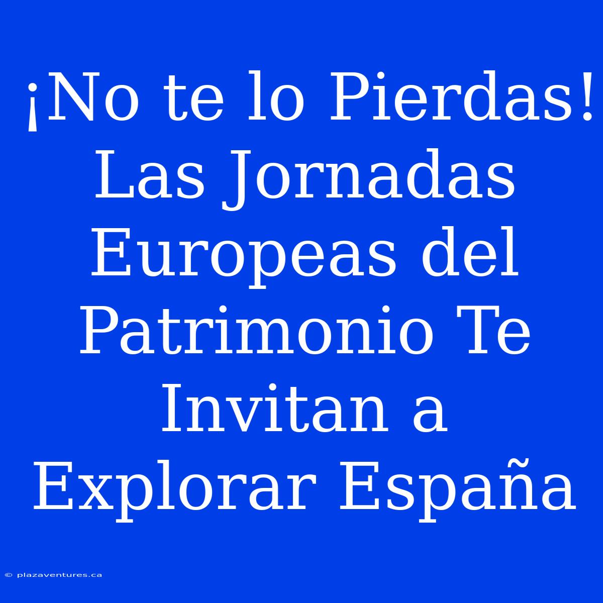 ¡No Te Lo Pierdas! Las Jornadas Europeas Del Patrimonio Te Invitan A Explorar España