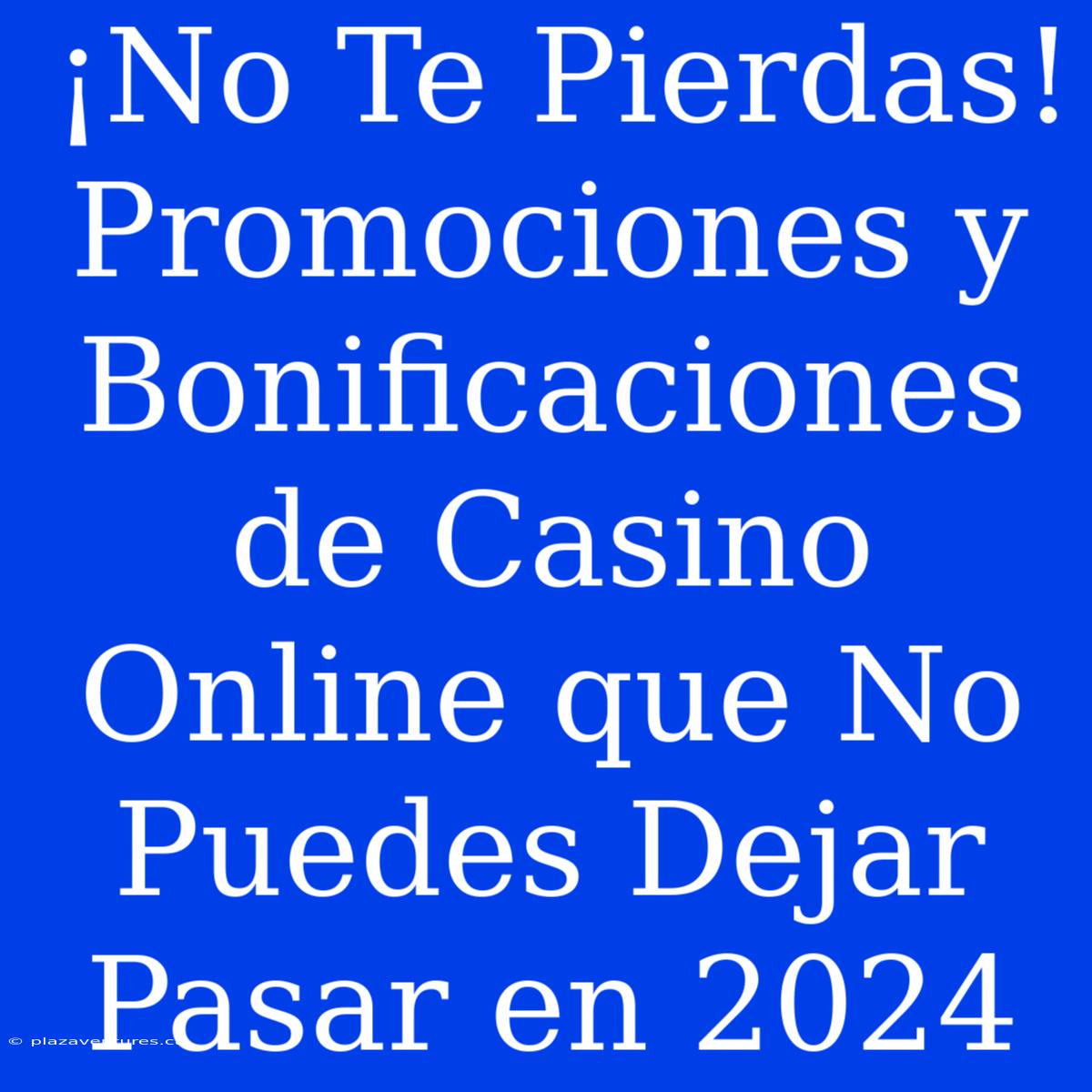 ¡No Te Pierdas! Promociones Y Bonificaciones De Casino Online Que No Puedes Dejar Pasar En 2024