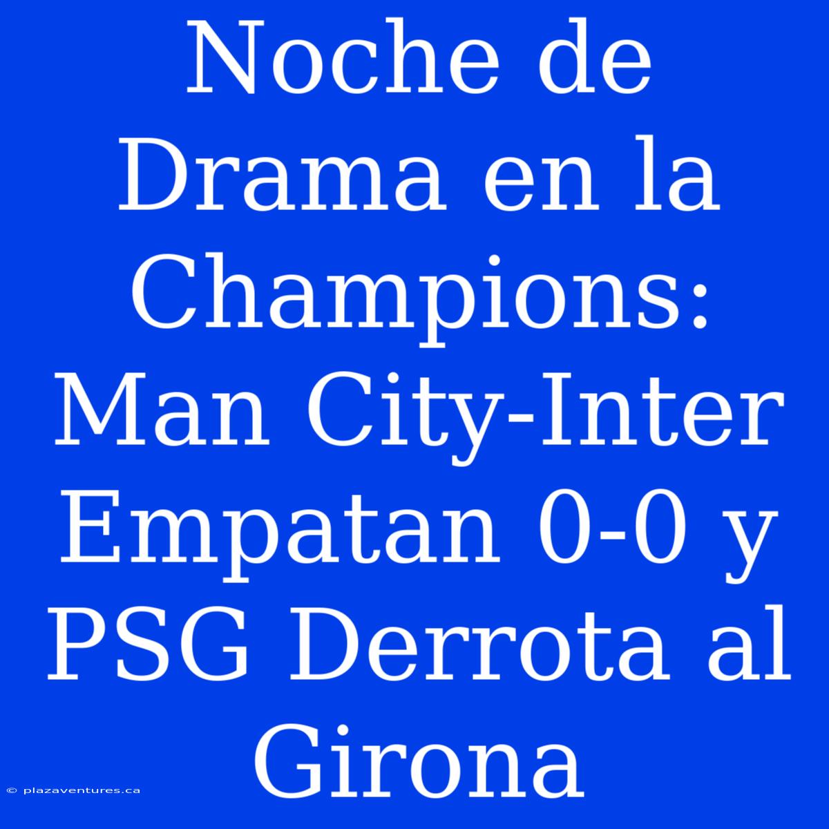 Noche De Drama En La Champions: Man City-Inter Empatan 0-0 Y PSG Derrota Al Girona