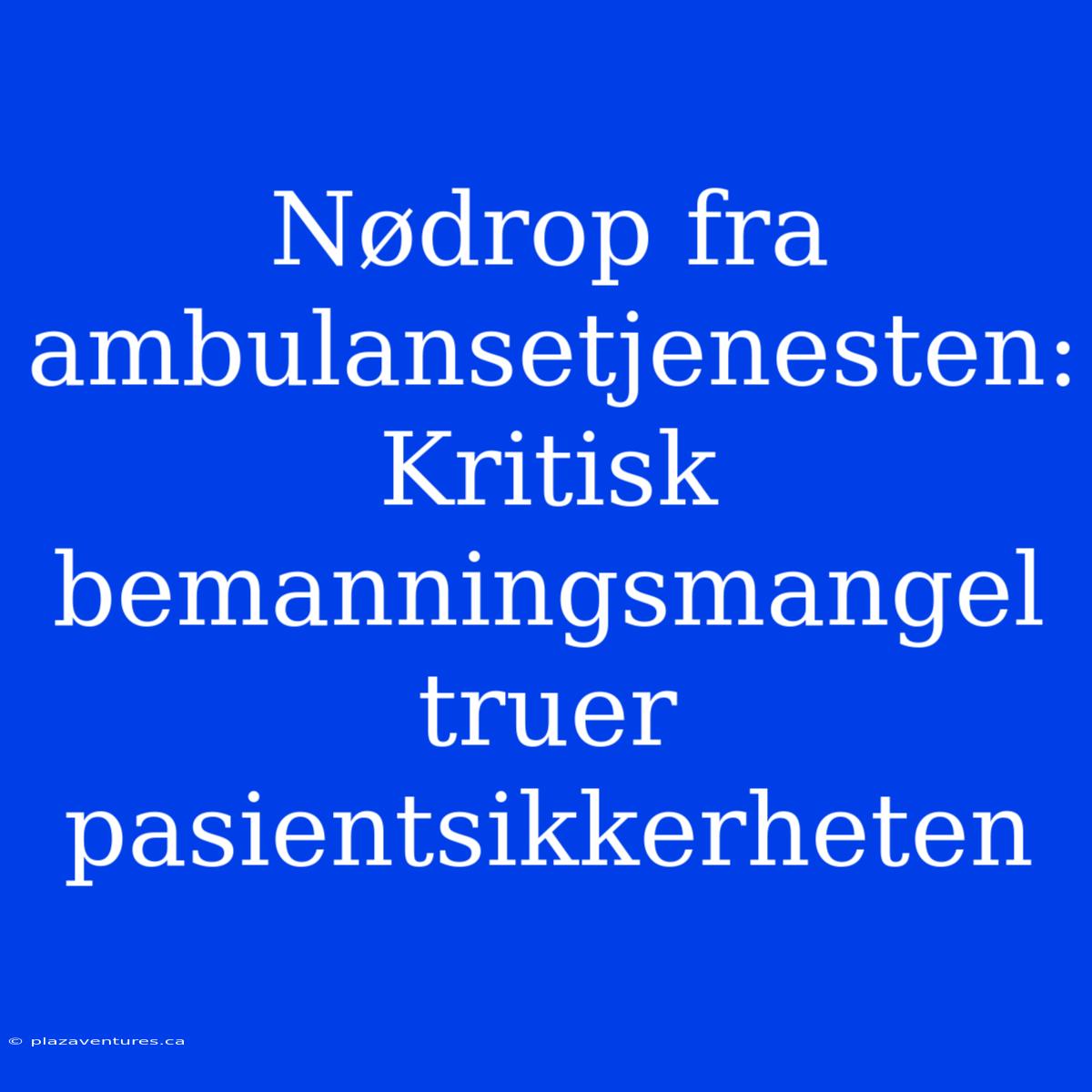 Nødrop Fra Ambulansetjenesten: Kritisk Bemanningsmangel Truer Pasientsikkerheten