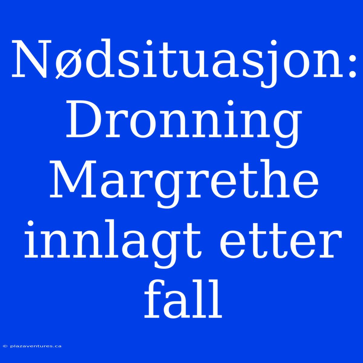 Nødsituasjon: Dronning Margrethe Innlagt Etter Fall