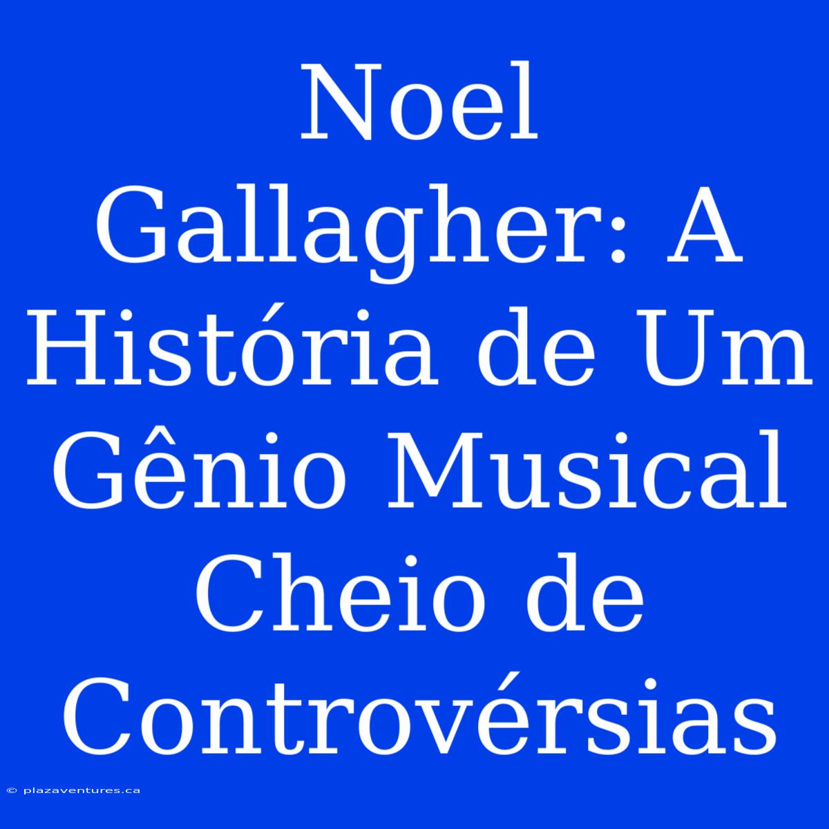 Noel Gallagher: A História De Um Gênio Musical Cheio De Controvérsias