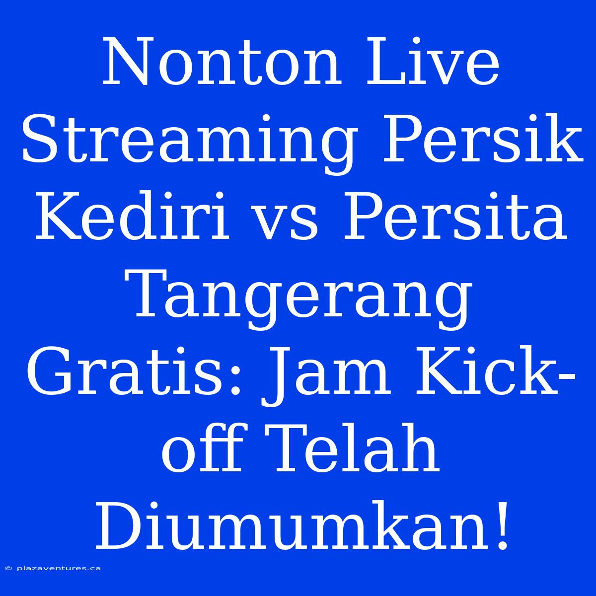 Nonton Live Streaming Persik Kediri Vs Persita Tangerang Gratis: Jam Kick-off Telah Diumumkan!