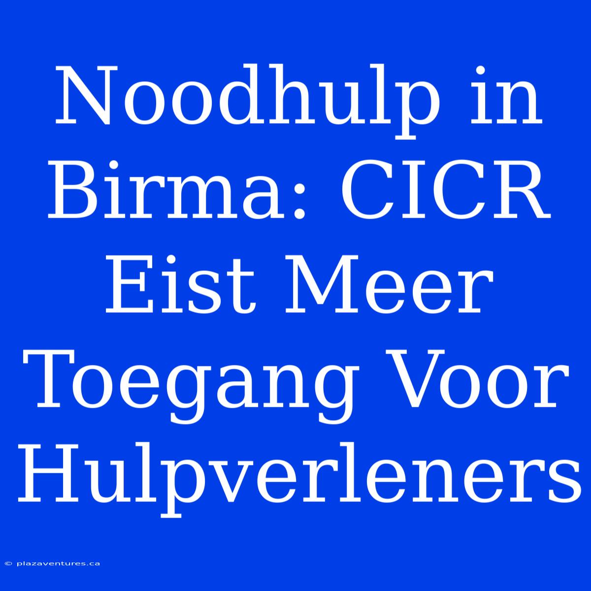 Noodhulp In Birma: CICR Eist Meer Toegang Voor Hulpverleners