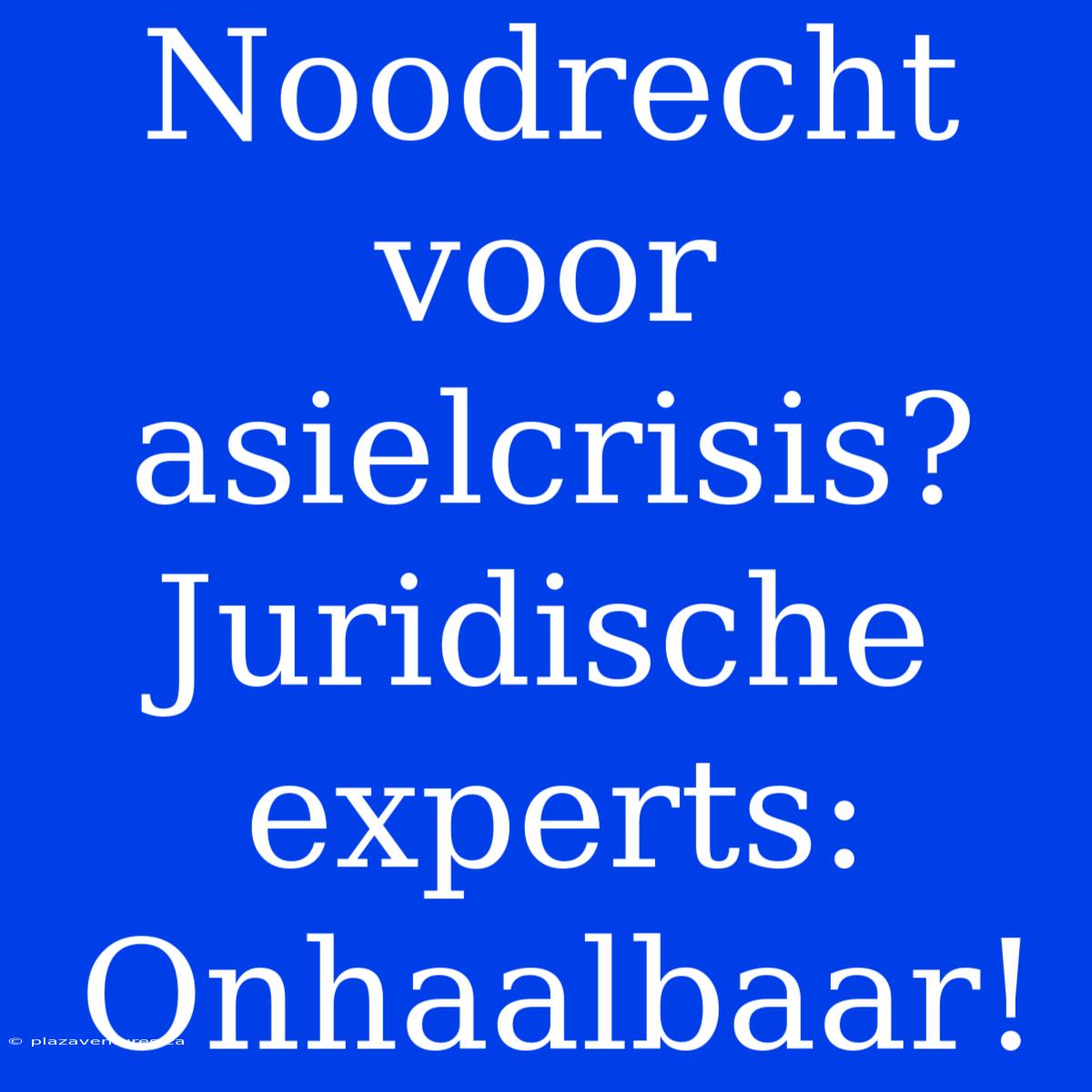 Noodrecht Voor Asielcrisis? Juridische Experts: Onhaalbaar!