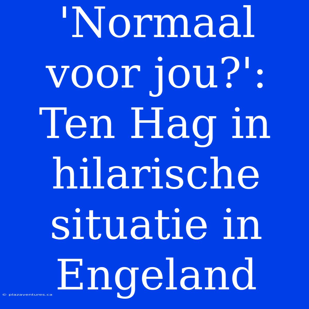 'Normaal Voor Jou?': Ten Hag In Hilarische Situatie In Engeland