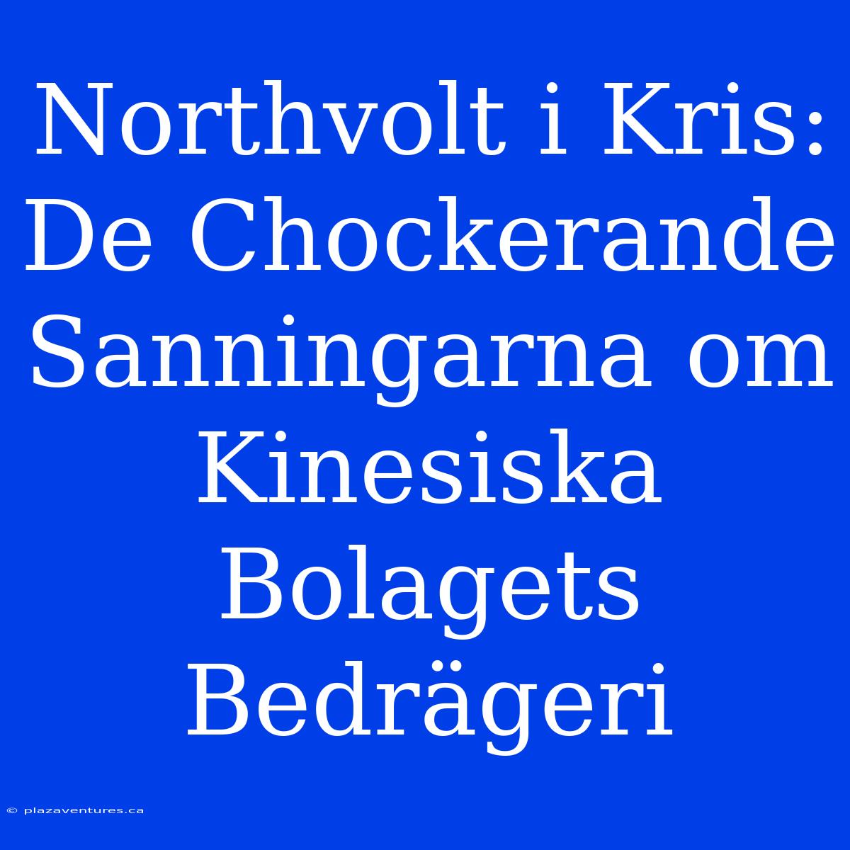 Northvolt I Kris: De Chockerande Sanningarna Om Kinesiska Bolagets Bedrägeri