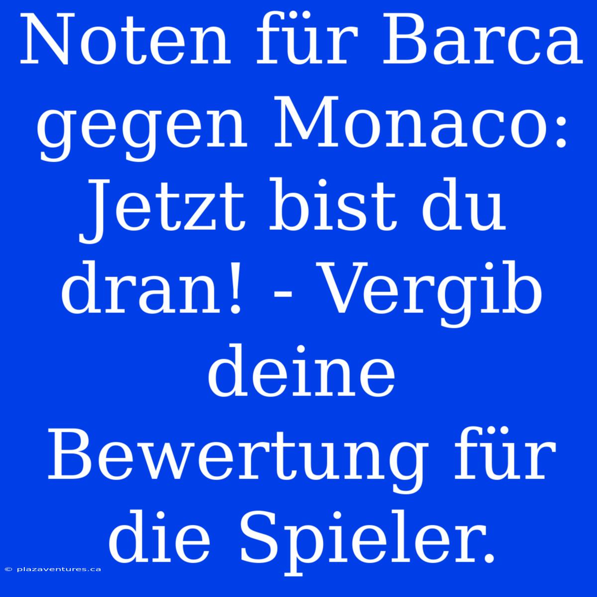 Noten Für Barca Gegen Monaco: Jetzt Bist Du Dran! - Vergib Deine Bewertung Für Die Spieler.