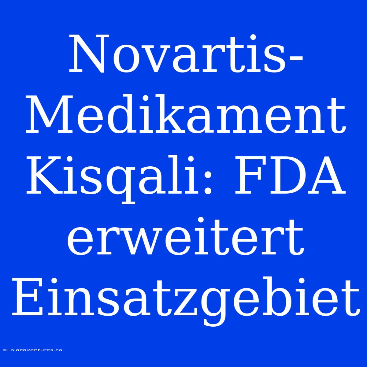 Novartis-Medikament Kisqali: FDA Erweitert Einsatzgebiet