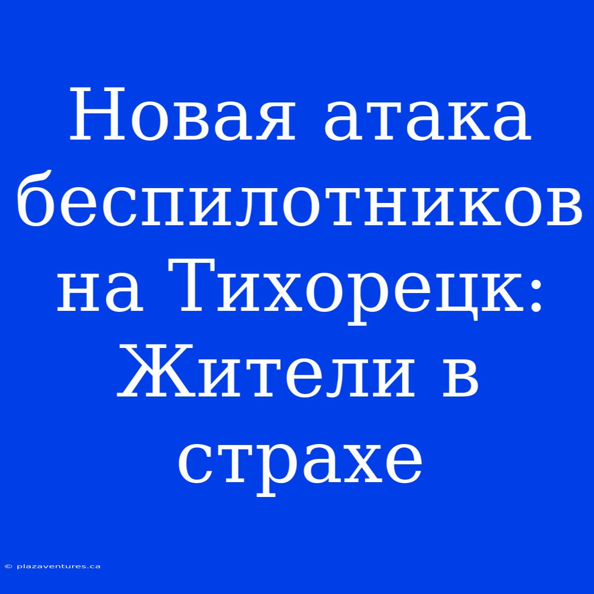 Новая Атака Беспилотников На Тихорецк: Жители В Страхе