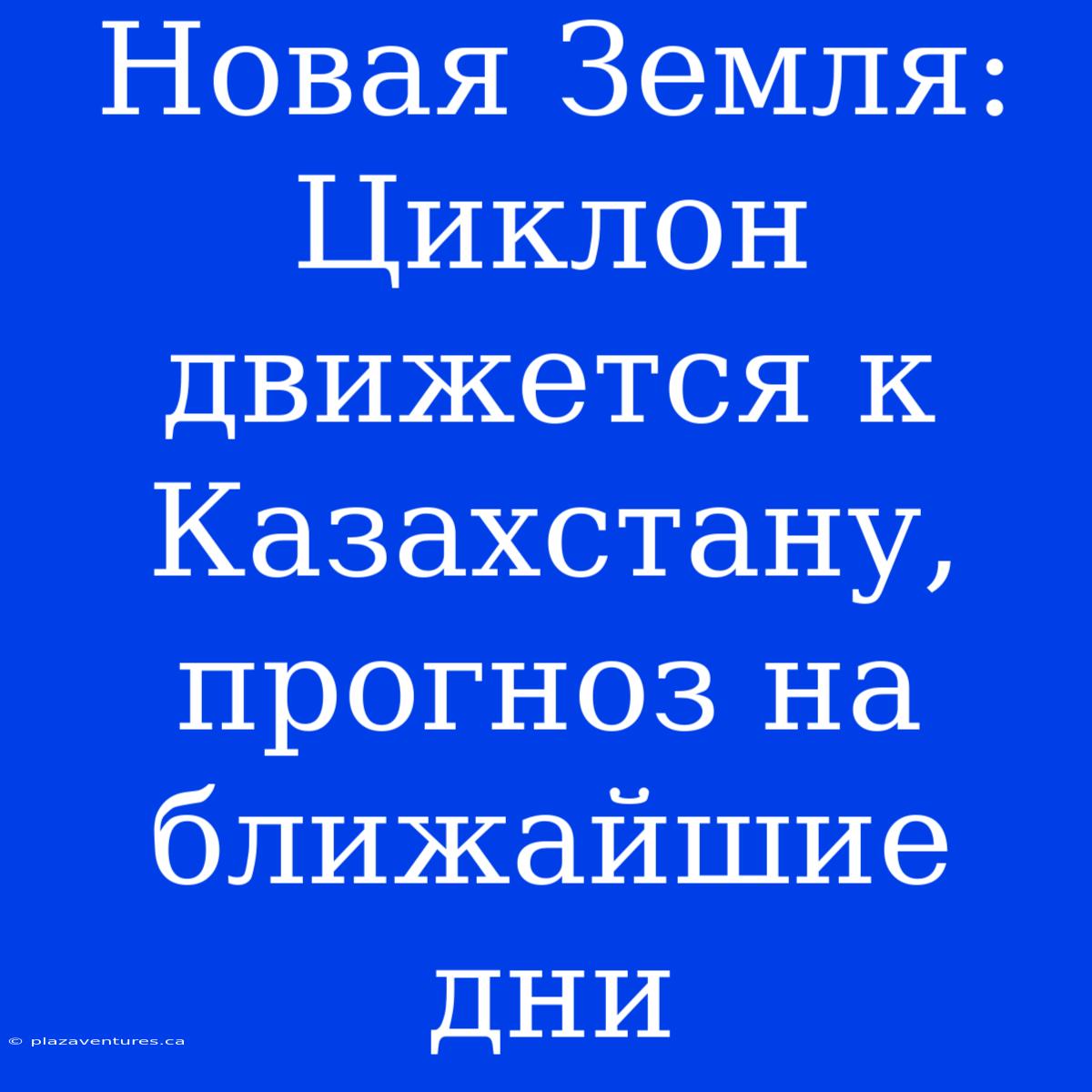 Новая Земля: Циклон Движется К Казахстану, Прогноз На Ближайшие Дни