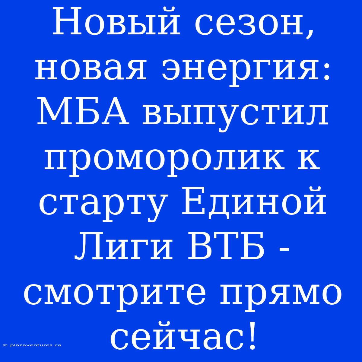 Новый Сезон, Новая Энергия: МБА Выпустил Проморолик К Старту Единой Лиги ВТБ - Смотрите Прямо Сейчас!