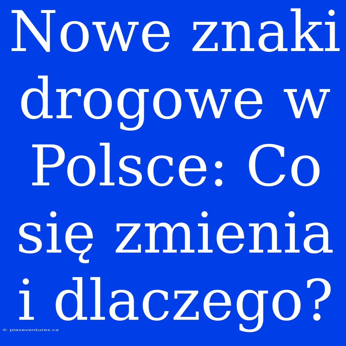 Nowe Znaki Drogowe W Polsce: Co Się Zmienia I Dlaczego?