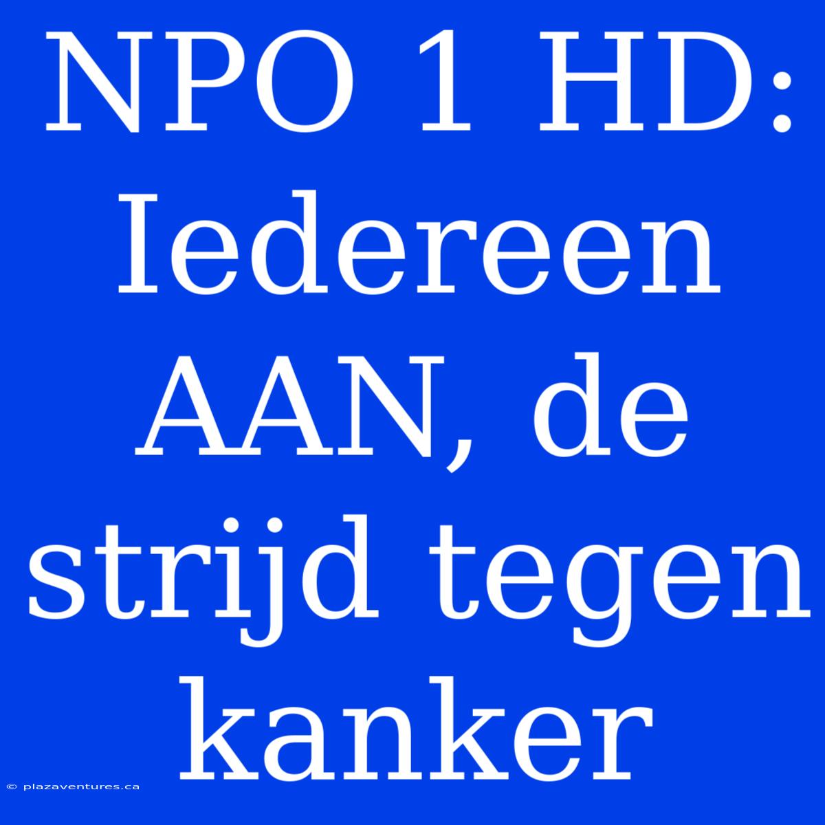 NPO 1 HD: Iedereen AAN, De Strijd Tegen Kanker