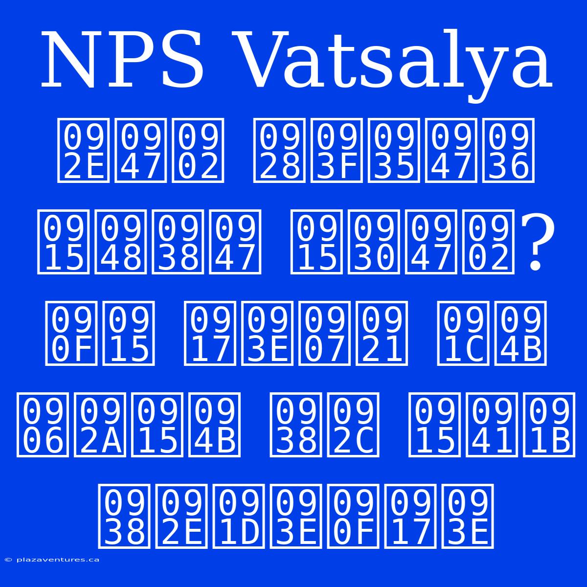 NPS Vatsalya में निवेश कैसे करें?  एक गाइड जो आपको सब कुछ समझाएगा