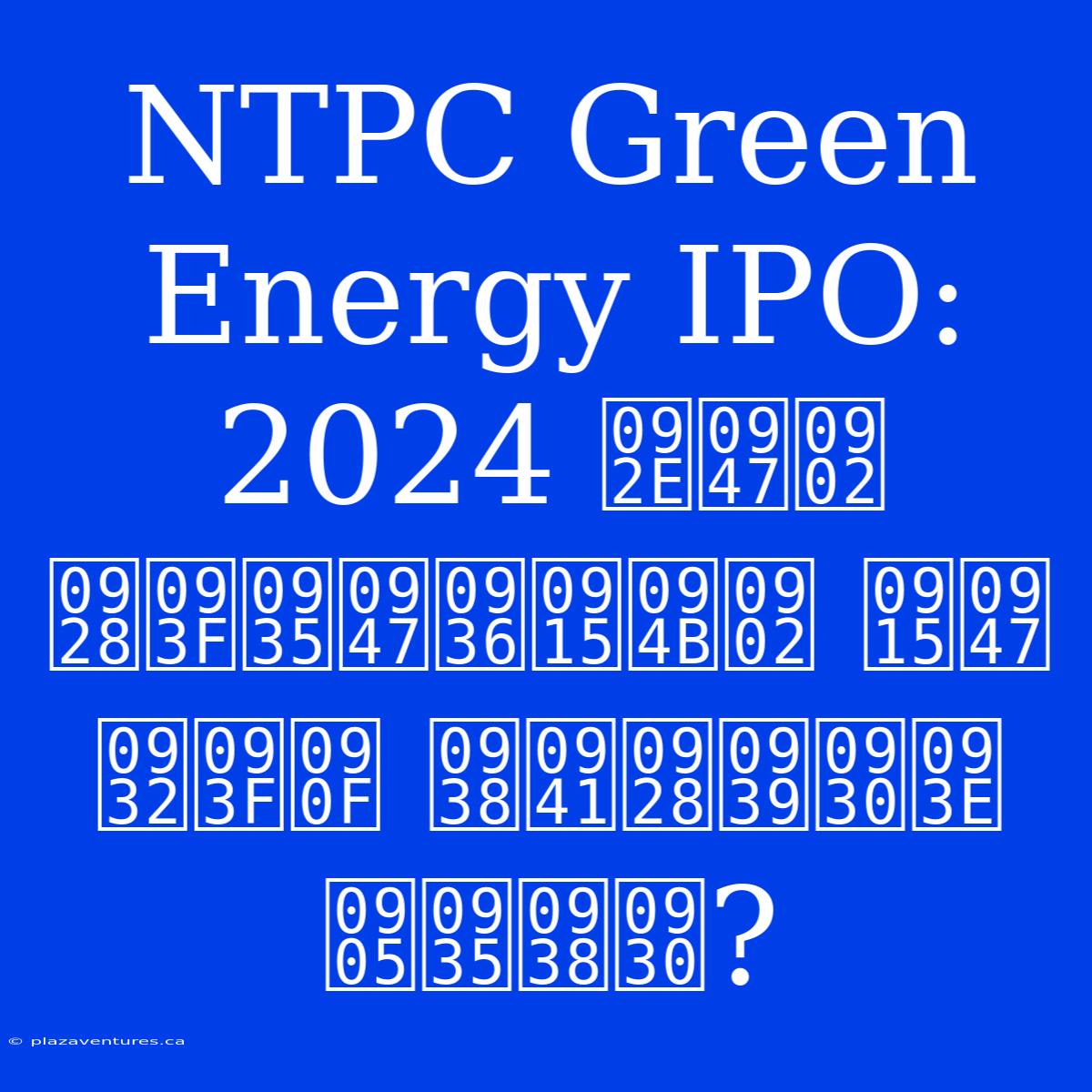 NTPC Green Energy IPO: 2024 में निवेशकों के लिए सुनहरा अवसर?