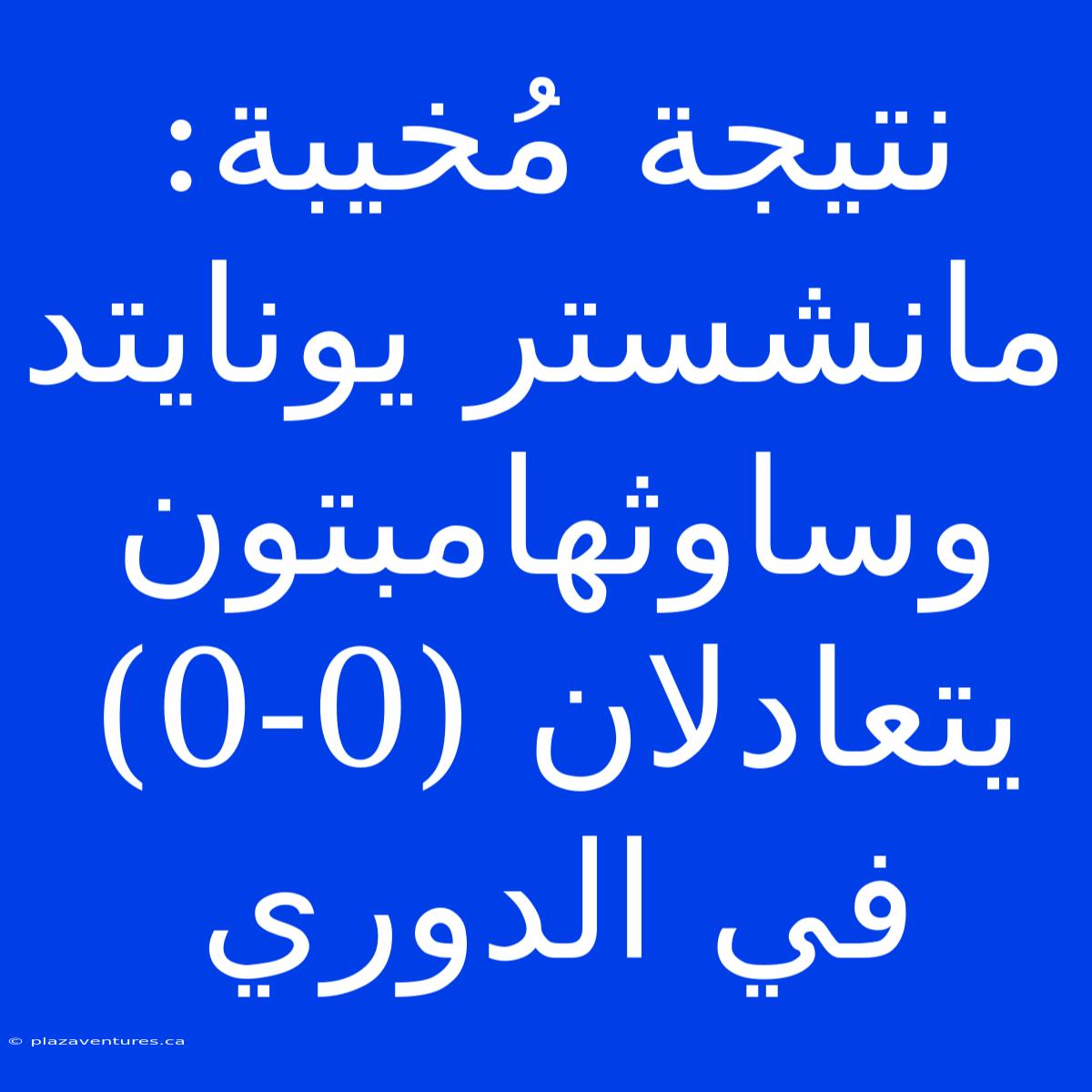 نتيجة مُخيبة: مانشستر يونايتد وساوثهامبتون يتعادلان (0-0) في الدوري