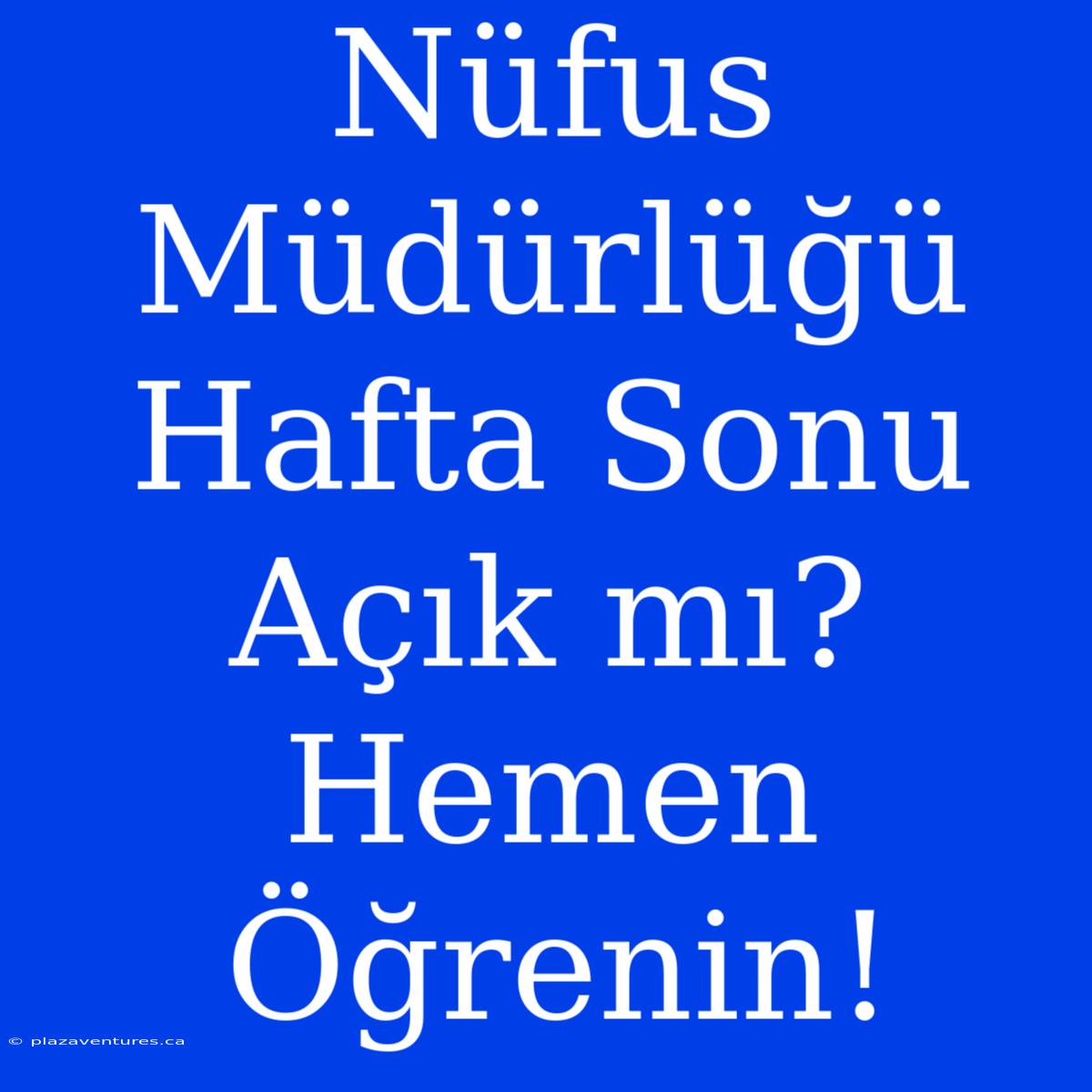 Nüfus Müdürlüğü Hafta Sonu Açık Mı? Hemen Öğrenin!