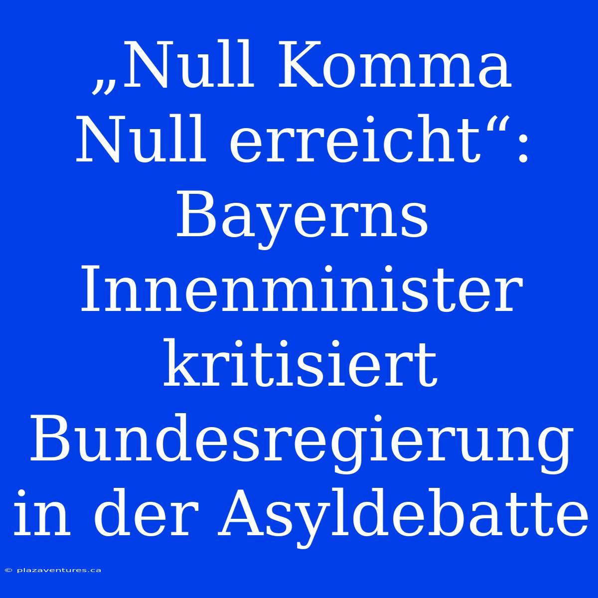 „Null Komma Null Erreicht“: Bayerns Innenminister Kritisiert Bundesregierung In Der Asyldebatte