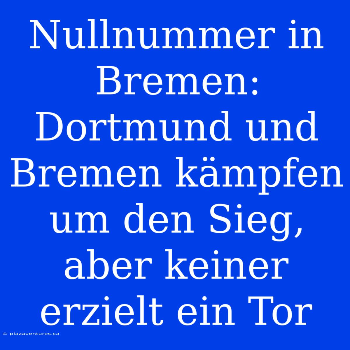 Nullnummer In Bremen: Dortmund Und Bremen Kämpfen Um Den Sieg, Aber Keiner Erzielt Ein Tor