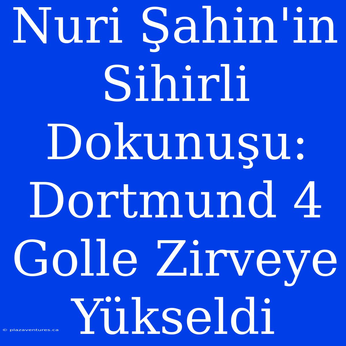 Nuri Şahin'in Sihirli Dokunuşu: Dortmund 4 Golle Zirveye Yükseldi