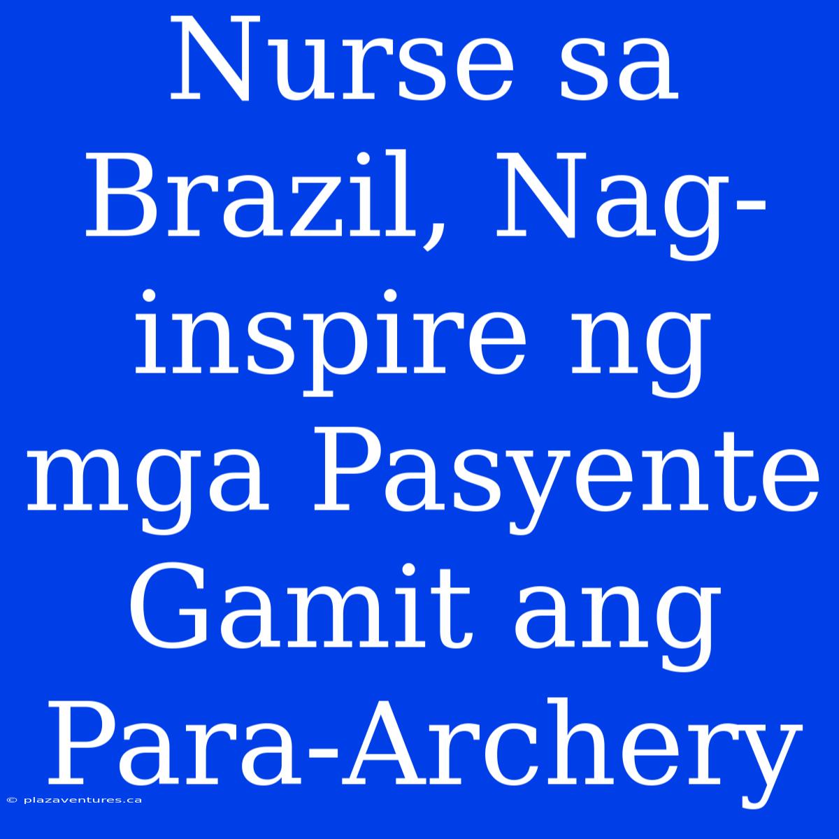 Nurse Sa Brazil, Nag-inspire Ng Mga Pasyente Gamit Ang Para-Archery