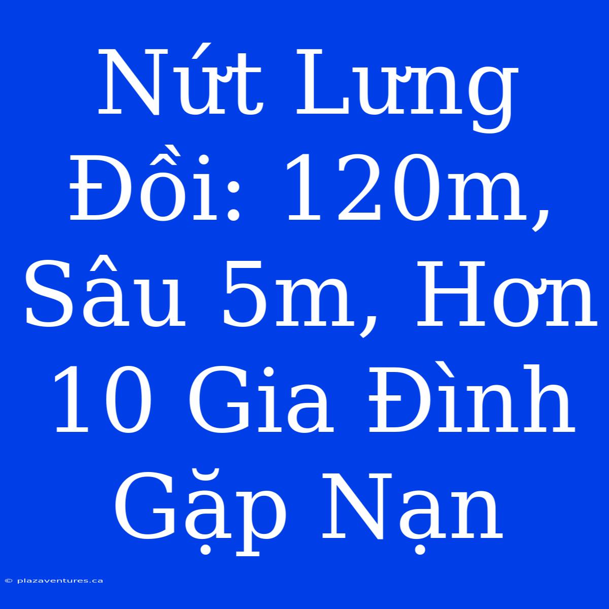 Nứt Lưng Đồi: 120m, Sâu 5m, Hơn 10 Gia Đình Gặp Nạn