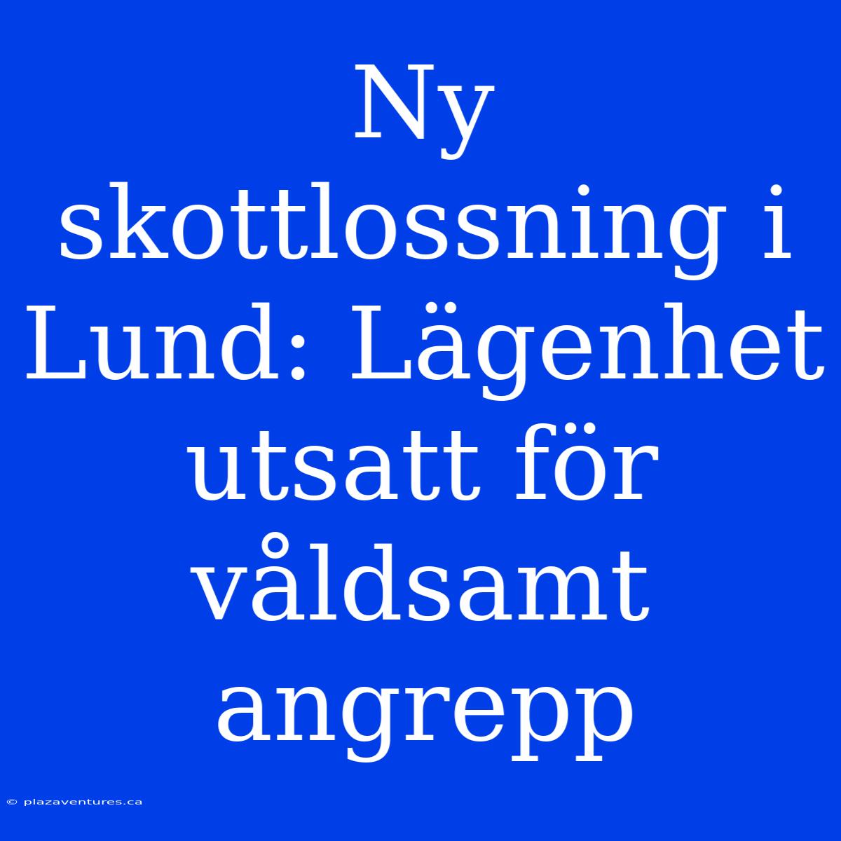 Ny Skottlossning I Lund: Lägenhet Utsatt För Våldsamt Angrepp