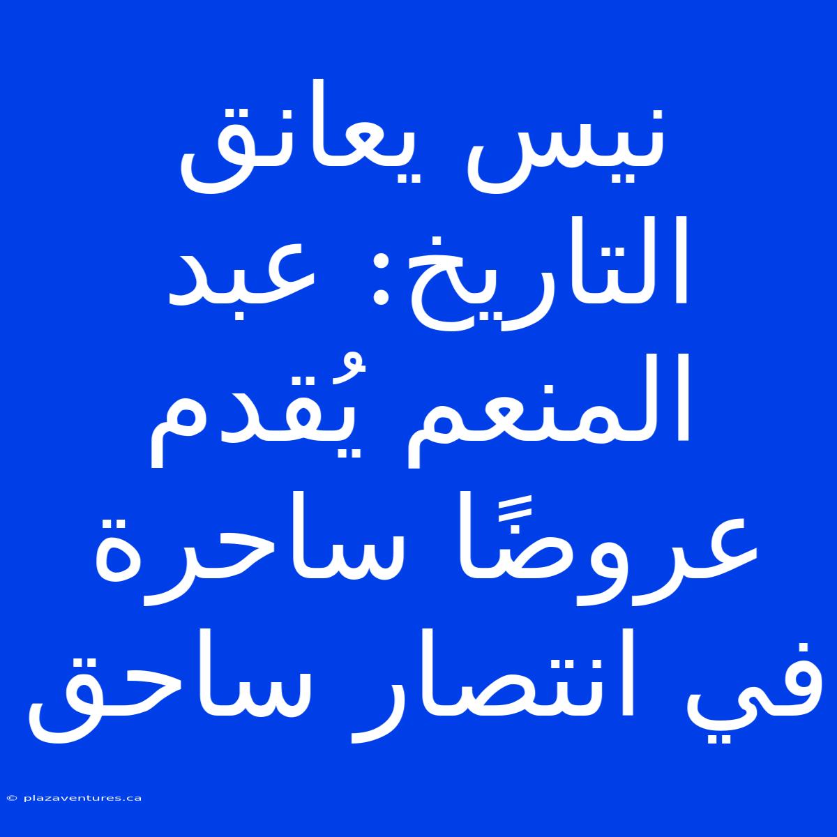 نيس يعانق التاريخ: عبد المنعم يُقدم عروضًا ساحرة في انتصار ساحق