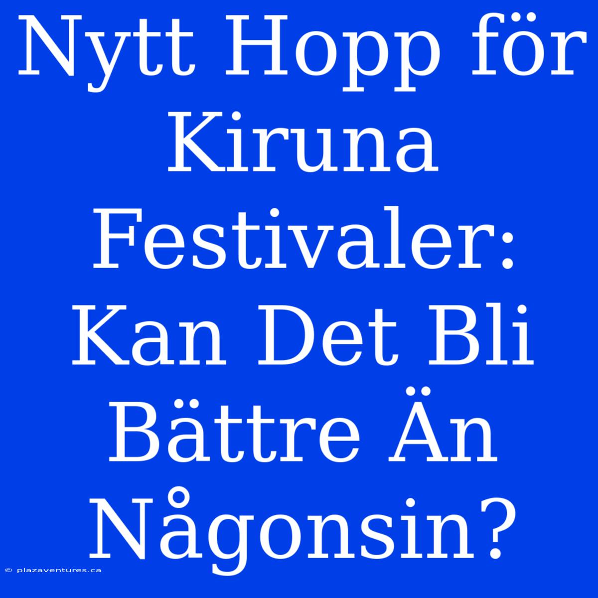 Nytt Hopp För Kiruna Festivaler: Kan Det Bli Bättre Än Någonsin?