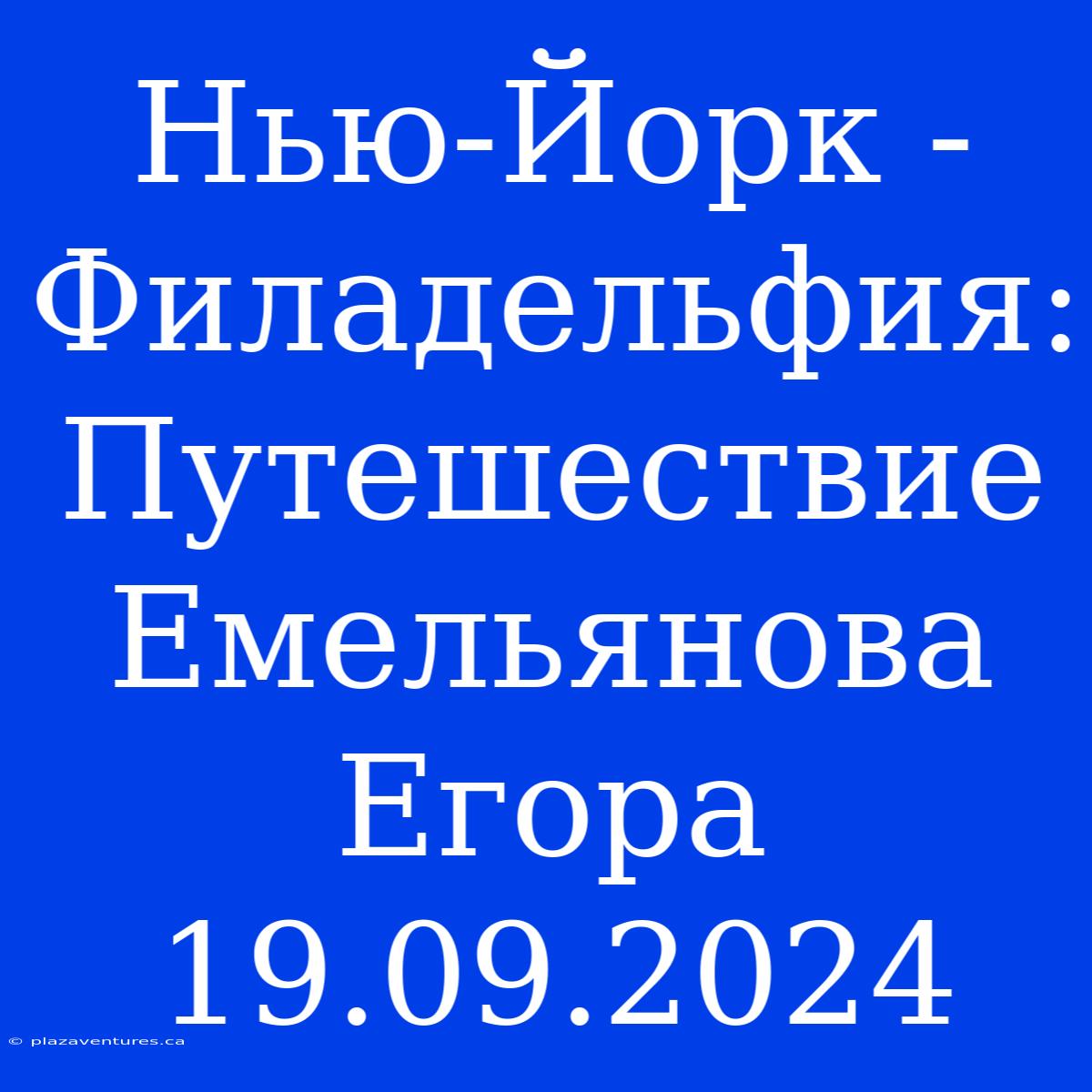 Нью-Йорк - Филадельфия: Путешествие Емельянова Егора 19.09.2024