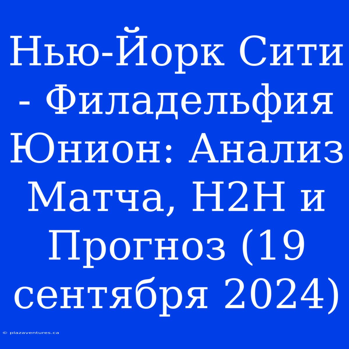 Нью-Йорк Сити - Филадельфия Юнион: Анализ Матча, H2H И Прогноз (19 Сентября 2024)