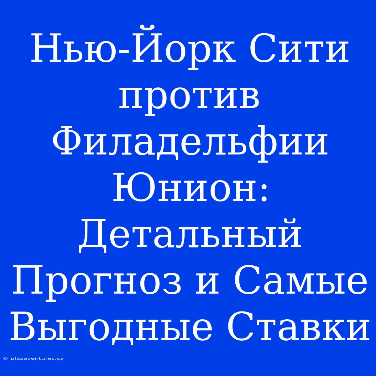 Нью-Йорк Сити Против Филадельфии Юнион: Детальный Прогноз И Самые Выгодные Ставки