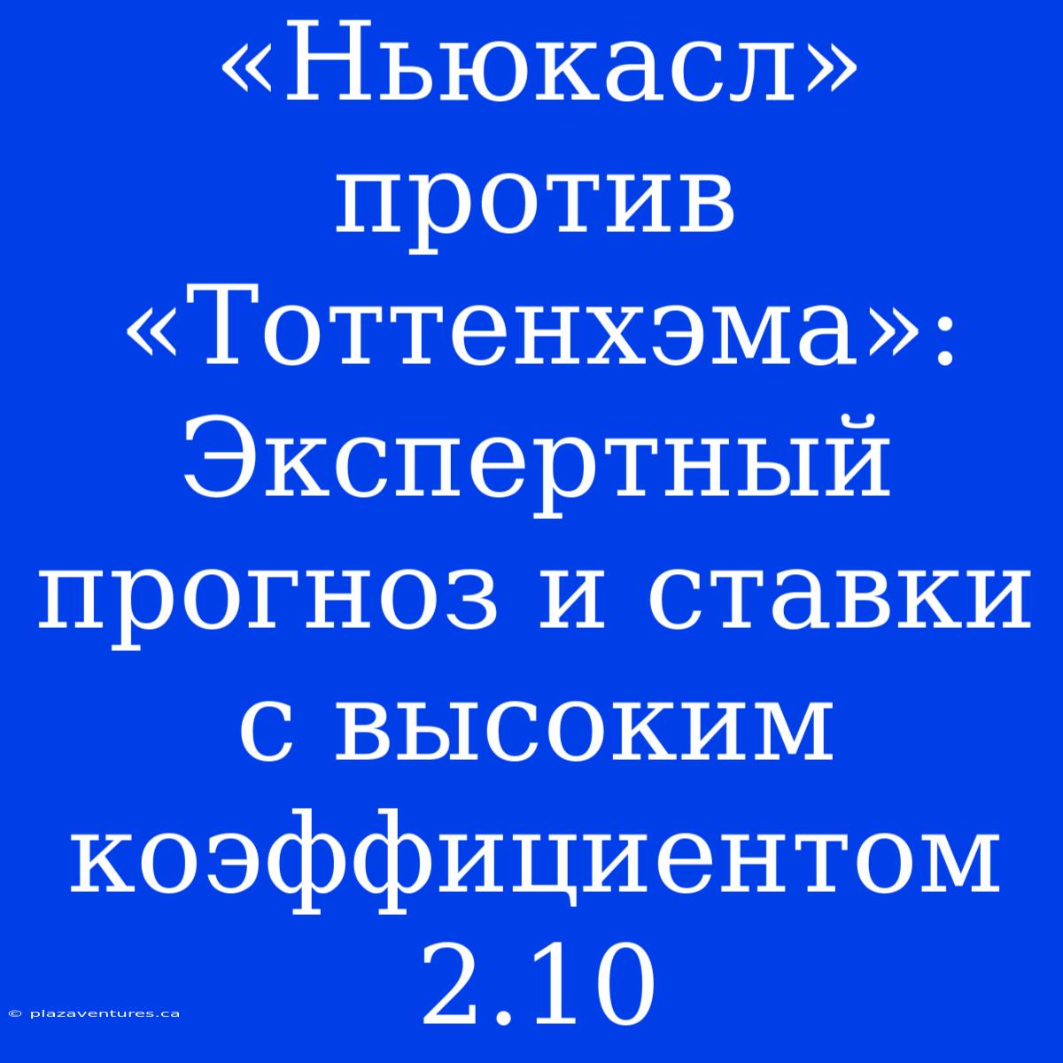 «Ньюкасл» Против «Тоттенхэма»: Экспертный Прогноз И Ставки С Высоким Коэффициентом 2.10