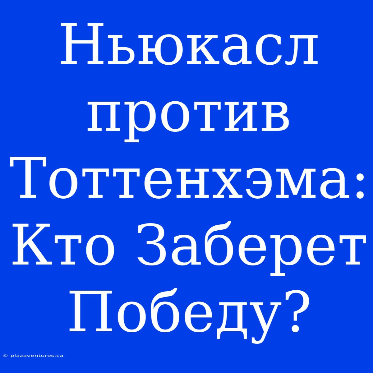 Ньюкасл Против Тоттенхэма: Кто Заберет Победу?