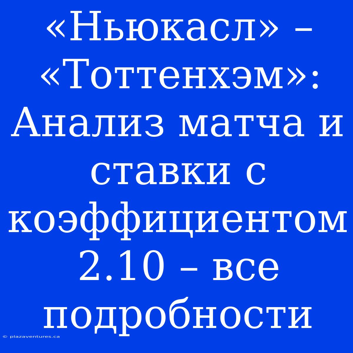 «Ньюкасл» – «Тоттенхэм»:  Анализ Матча И Ставки С Коэффициентом 2.10 – Все Подробности