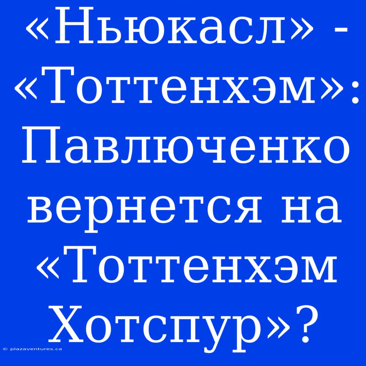 «Ньюкасл» - «Тоттенхэм»: Павлюченко Вернется На «Тоттенхэм Хотспур»?