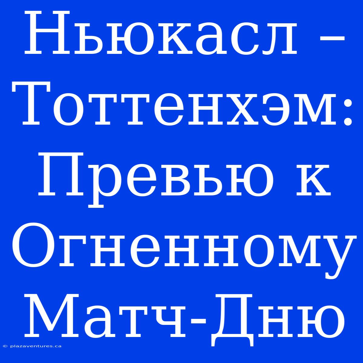 Ньюкасл – Тоттенхэм: Превью К Огненному Матч-Дню